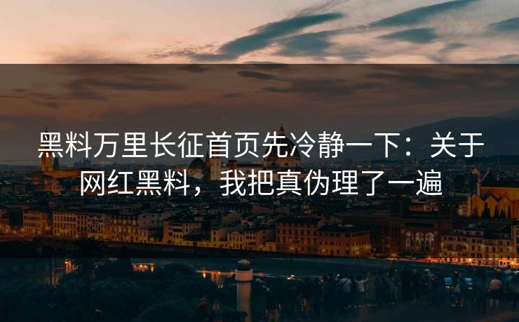 黑料万里长征首页先冷静一下：关于网红黑料，我把真伪理了一遍
