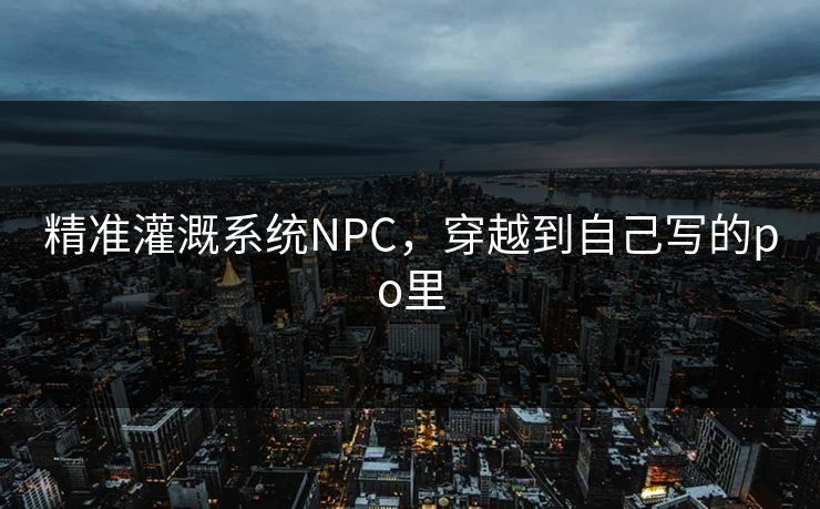 精准灌溉系统NPC，穿越到自己写的po里