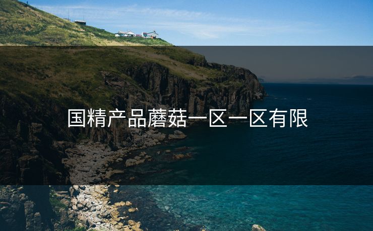 国精产品蘑菇一区一区有限